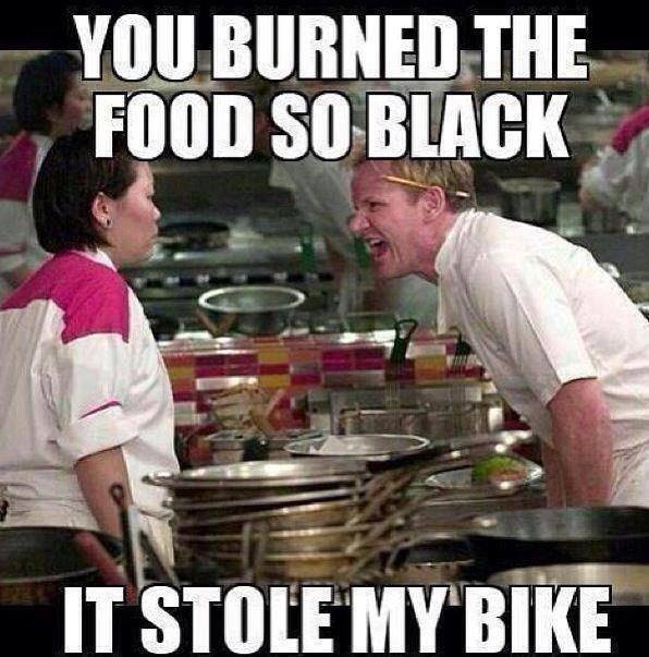 ramsey memes - You Burned The Food So Black It Stole My Bike