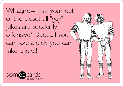 woman who can cook - What,now that your out of the closet all "gay" jokes are suddenly offensive? Dude... if you can take a dick, you can take a joke! somee cards user card
