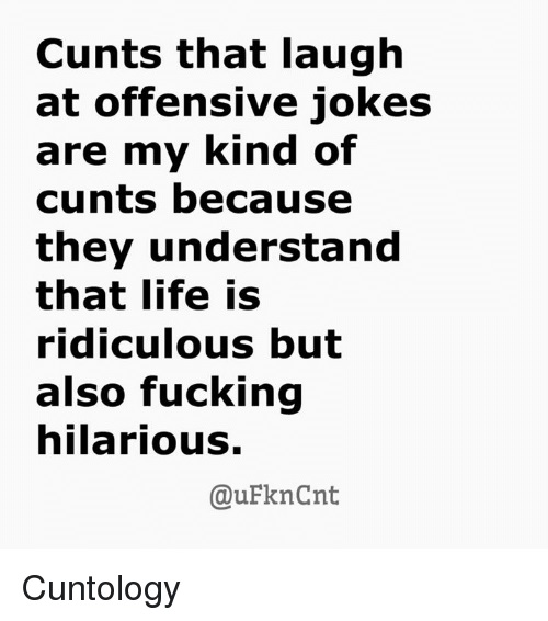 jokes about cunts - Cunts that laugh at offensive jokes are my kind of cunts because they understand that life is ridiculous but also fucking hilarious. Cuntology
