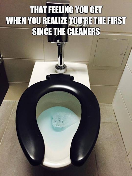 cleaning up work bathroom meme - That Feeling You Get When You Realize You'Re The First Since The Cleaners