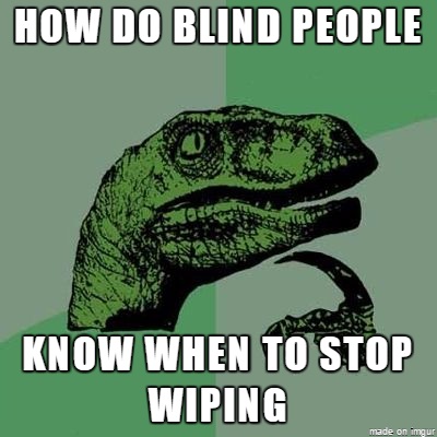 best comeback - How Do Blind People Know When To Stop Wiping meade on mour