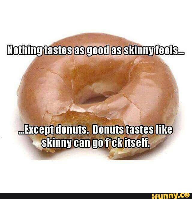 jaw - Nothing tastes as good as skinny feels. .Except donuts. Donuts tastes skinny can go fckitself. ifunny.co