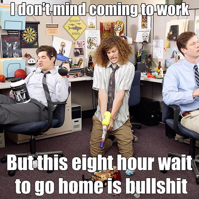 workaholics best - "I don't mind coming to work Shari Warning Xing But this eight hour wait to go home is bullshit