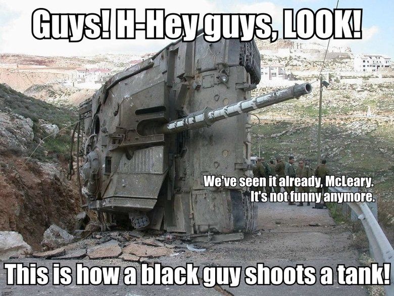 tank you see ivan memes - Guys! WHey guys, Look! We've seen it already, McLeary. It's not funny anymore. This is how a black guy shoots a tank!