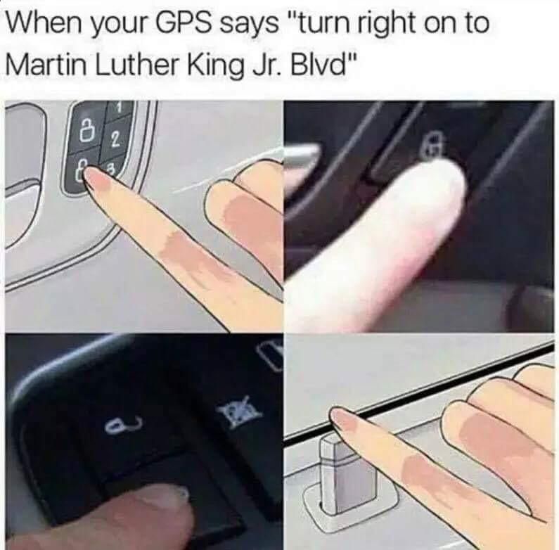 mlk meme for white people - When your Gps says "turn right on to Martin Luther King Jr. Blvd"