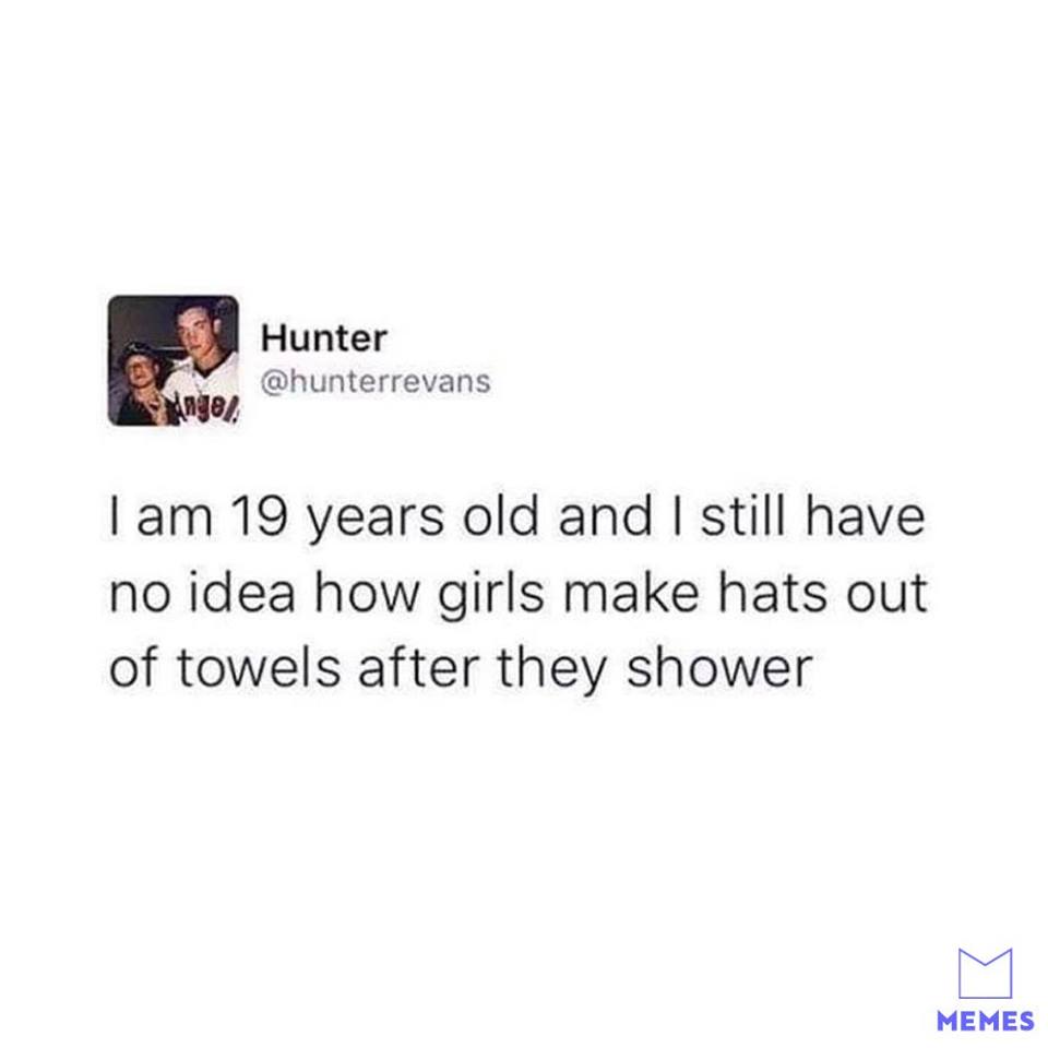 Hunter engel Tam 19 years old and I still have no idea how girls make hats out of towels after they shower Memes