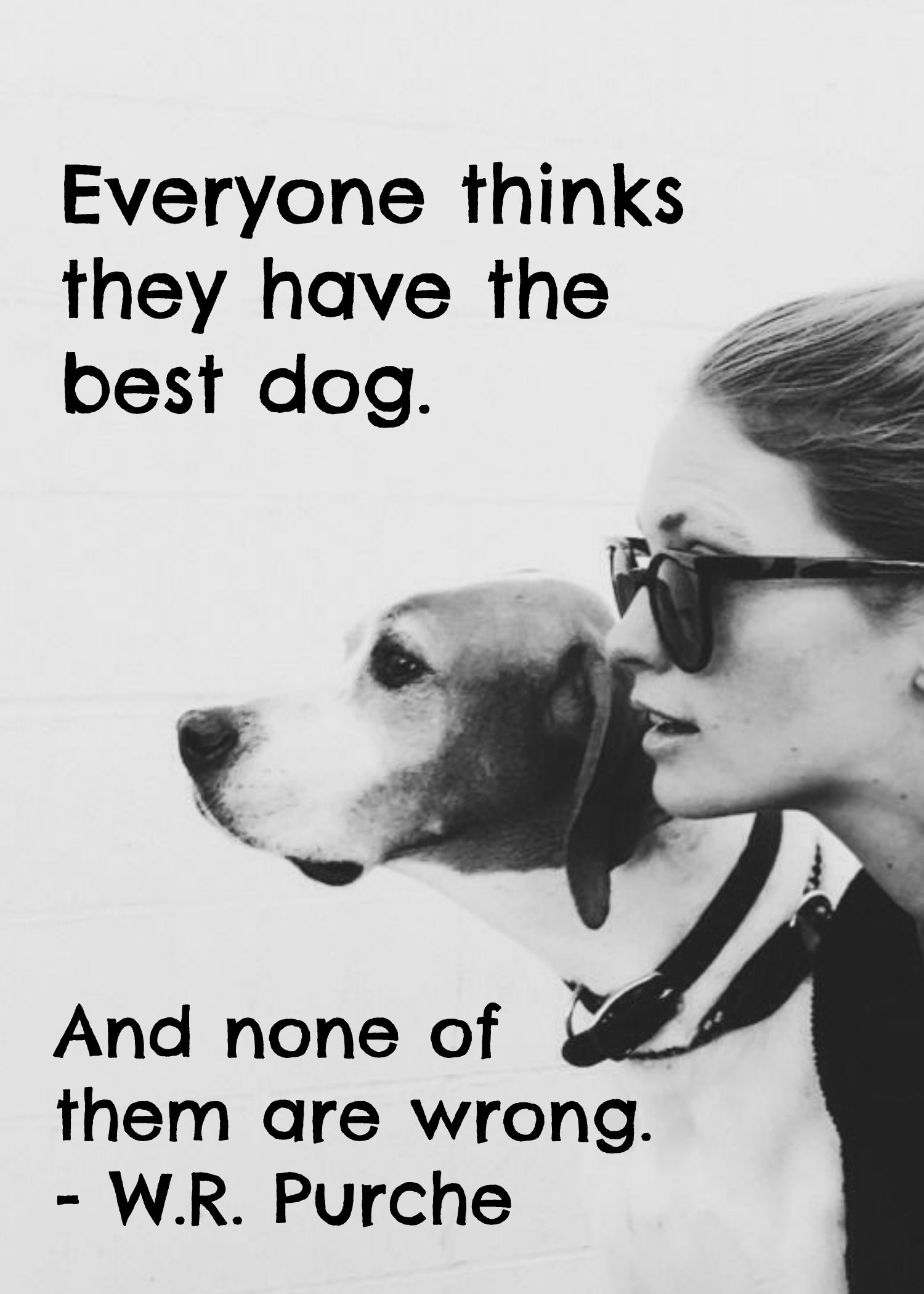 random pic everyone thinks they have the best dog quote - Everyone thinks they have the best dog. And none of them are wrong. W.R. Purche