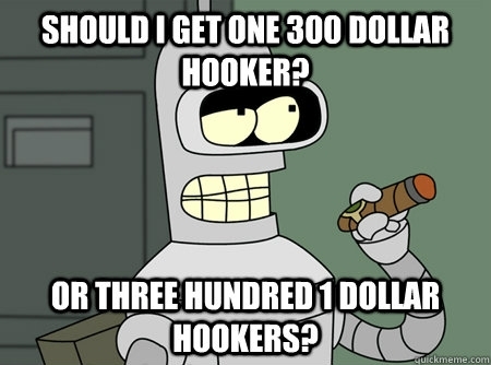 Meme of Bender from Futurama holding a cigar with the text 'Should I get one 300 dollar hooker? or three hundred 1 dollar hookers?'