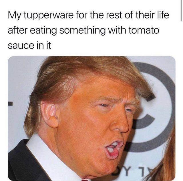 Meme with a very orange Donald Trump with the text 'My tupperware for the rest of their life after eating something with tomato sauce in it'