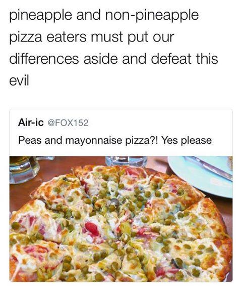 peas and mayonnaise pizza - pineapple and nonpineapple pizza eaters must put our differences aside and defeat this evil Airic Peas and mayonnaise pizza?! Yes please