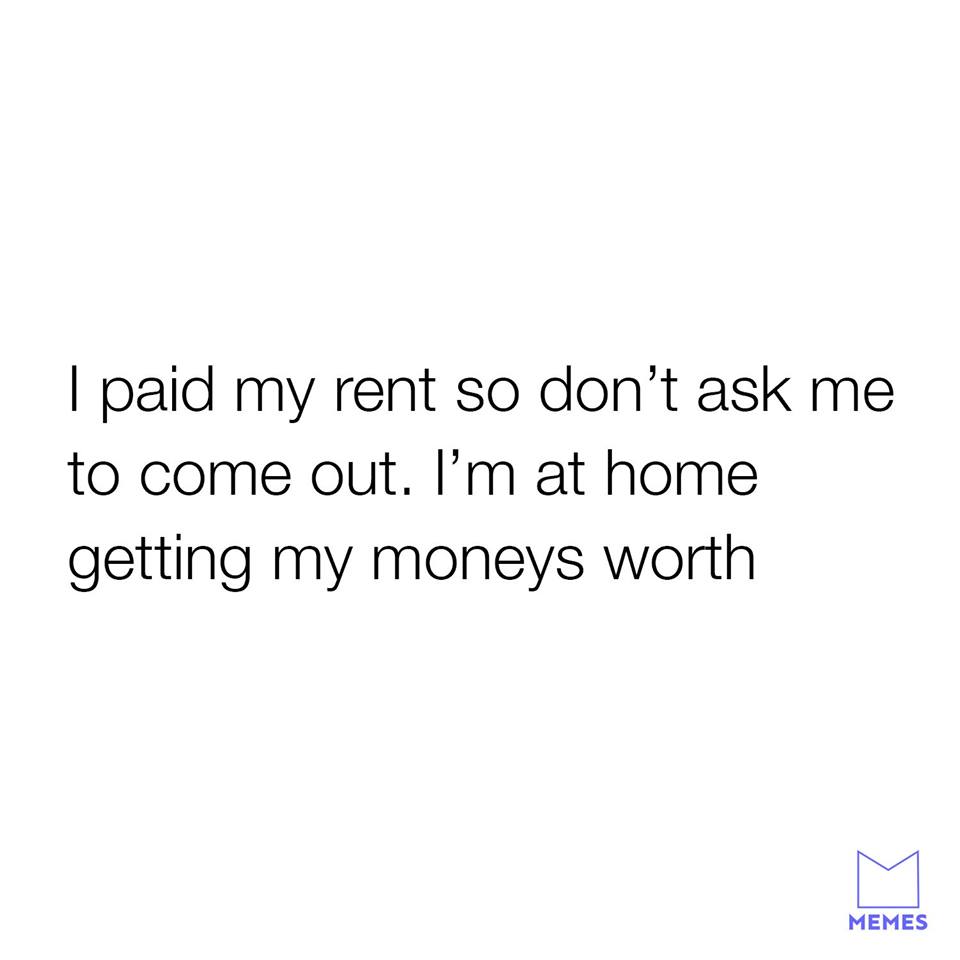 want to find the male version - I paid my rent so don't ask me to come out. I'm at home getting my moneys worth Memes