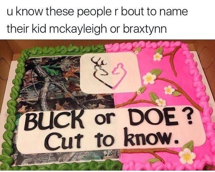 random pic buck or doe cut to know meme - u know these people r bout to name their kid mckayleigh or braxtynn Buck or Doe ? Cut to know.