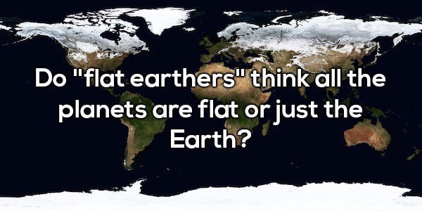 random pic world map - Do "flat earthers" think all the planets are flat or just the Earth?