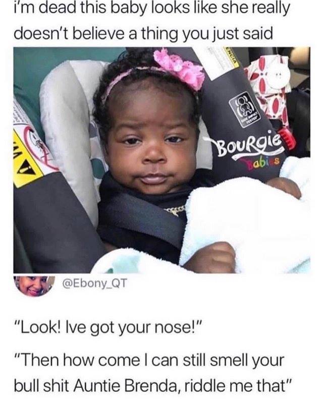 random pic baby look like meme - i'm dead this baby looks she really doesn't believe a thing you just said Bourgie abis "Look! Ive got your nose!" "Then how come I can still smell your bull shit Auntie Brenda, riddle me that"