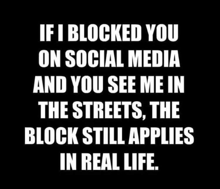 you blocked me on facebook - If I Blocked You On Social Media And You See Me In The Streets, The Block Still Applies In Real Life.