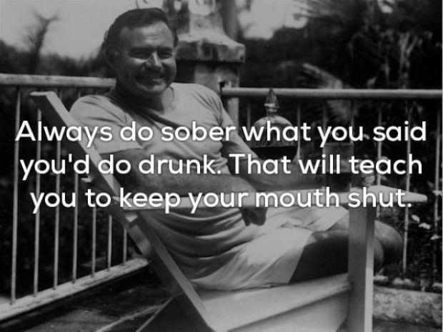 cuba ernest hemingway - Always do sober what you said you'd do drunk. That will teach you to keep your mouth shut.