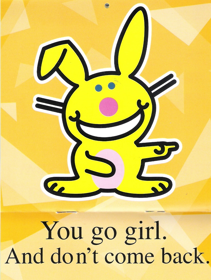 happy bunny quotes - You go girl. And don't come back.