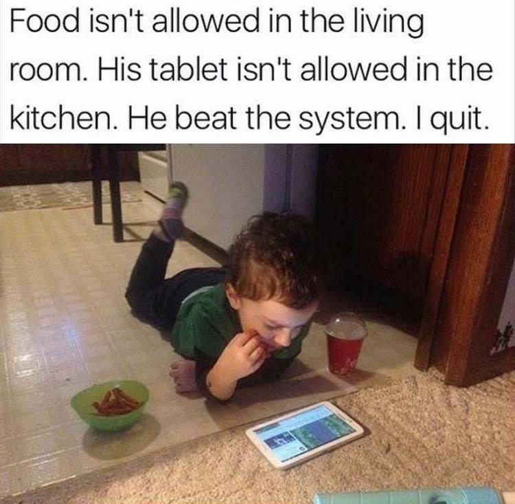 funny memes about raising kids - Food isn't allowed in the living room. His tablet isn't allowed in the kitchen. He beat the system. I quit.