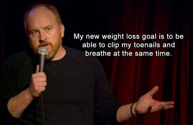 louis ck joke - My new weight loss goal is to be able to clip my toenails and breathe at the same time.