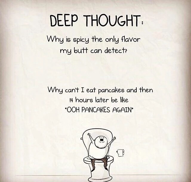 deep thoughts - Deep Thought Why is spicy the only flavor my butt can detect? Why can't I eat pancakes and then 14 hours later be "Ooh Pancakes Again