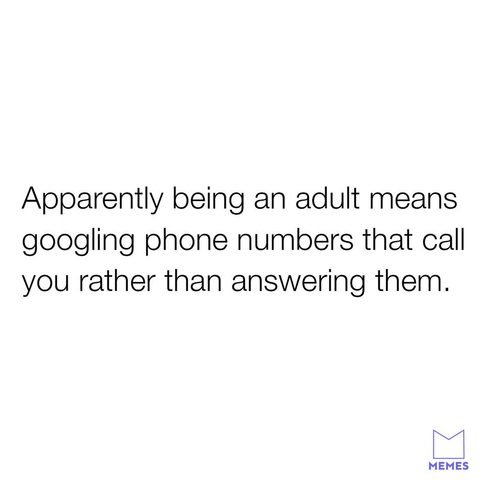 longer you go without - Apparently being an adult means googling phone numbers that call you rather than answering them. Memes