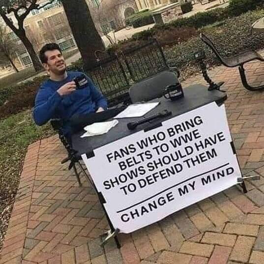 change my mind meme - Fans Who Bring Belts To Wwe Shows Should Have To Defend Them Change My Mind
