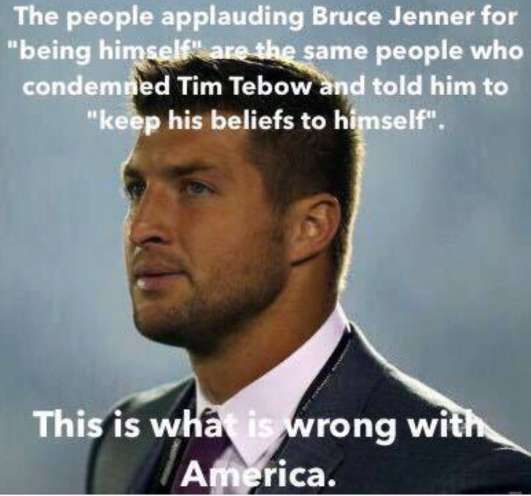photo caption - The people applauding Bruce Jenner for "being himself" are the same people who condemned Tim Tebow and told him to "keep his beliefs to himself". This is what is wrong with America.
