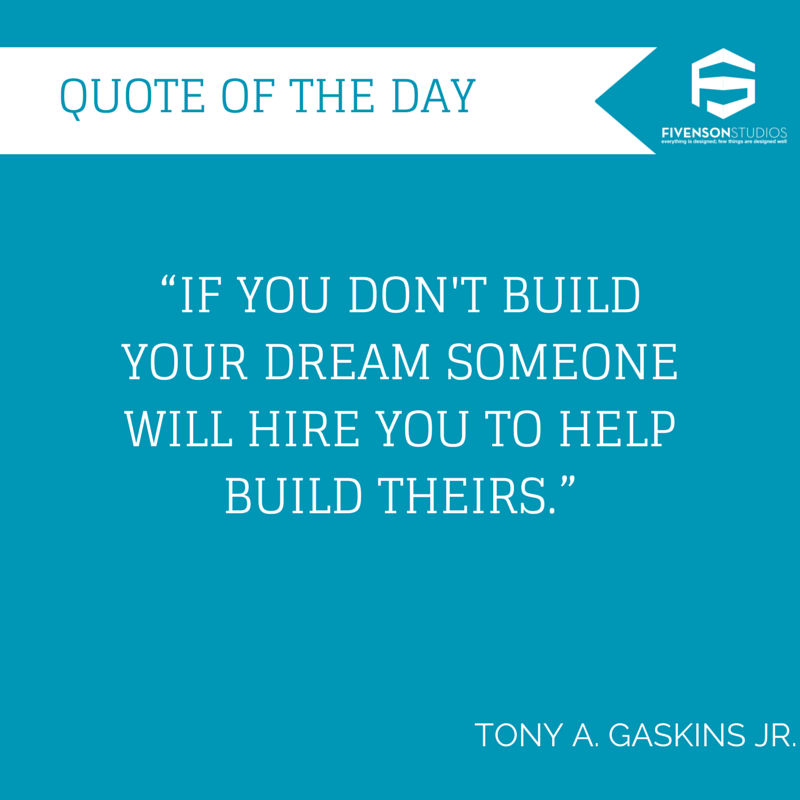 online advertising - Quote Of The Day Fivensonstudios "If You Don'T Build Your Dream Someone Will Hire You To Help Build Theirs." Tony A. Gaskins Jr.