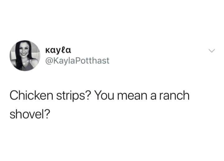 does traffic even happen bitch just keep driving - kayla Potthast Chicken strips? You mean a ranch shovel?