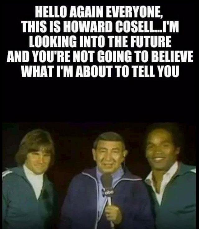 howard cosell mnf meme - Hello Again Everyone, This Is Howard Cosell...I'M Looking Into The Future And You'Re Not Going To Believe What I'M About To Tell You