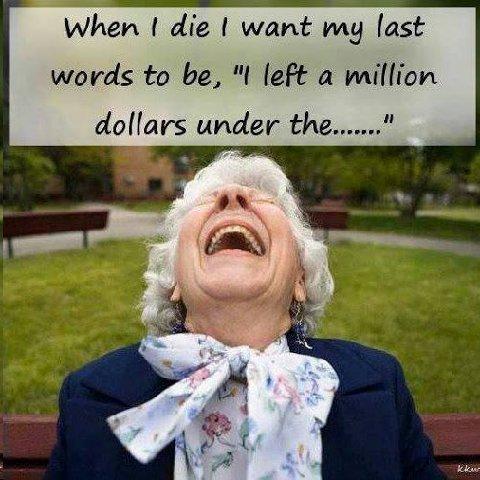 old woman laughing - When I die I want my last words to be, "I left a million dollars under the......."