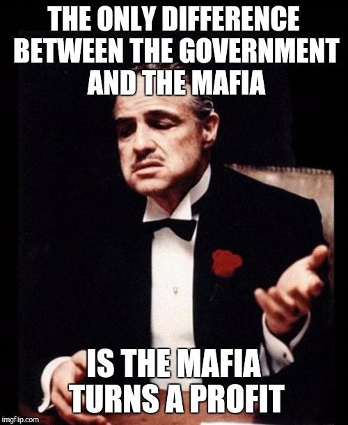 photo caption - The Only Difference Between The Government And The Mafia Sis The Mafia Turns A Profit imgflip.com
