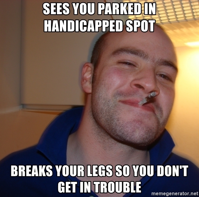 good guy greg - Sees You Parked In Handicapped Spot Breaks Your Legs So You Don'T Get In Trouble memegenerator.net
