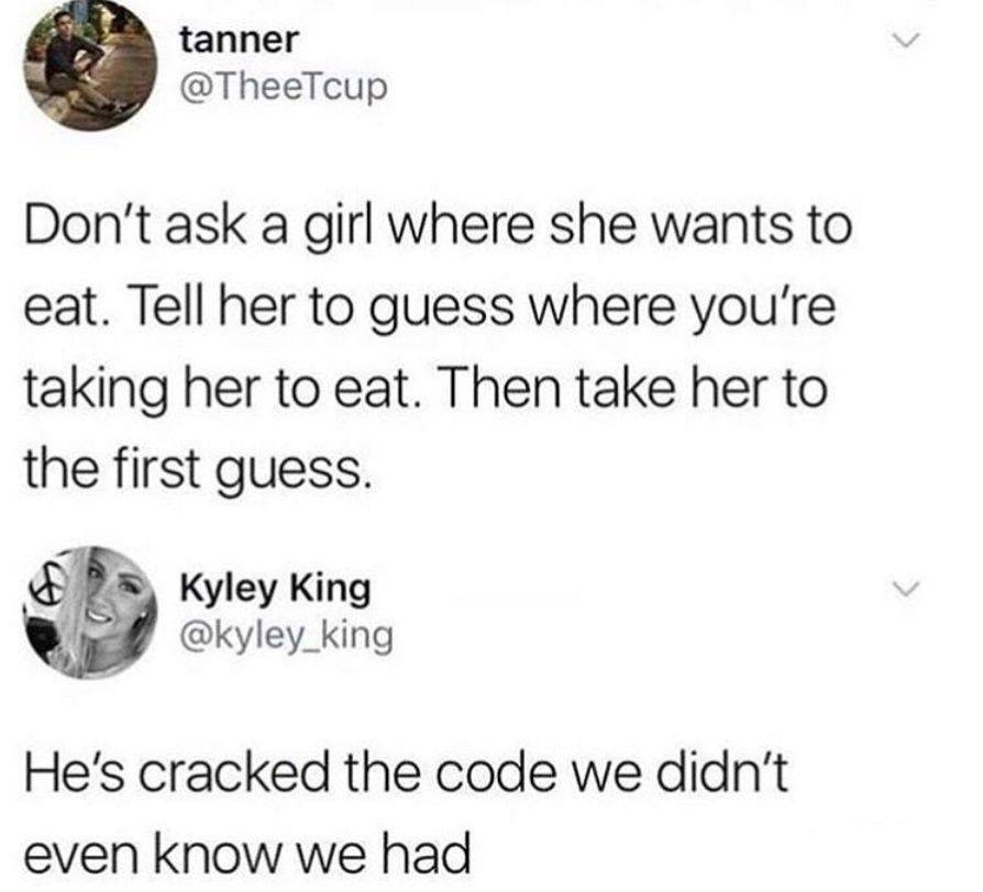 bpd funny memes - tanner Don't ask a girl where she wants to eat. Tell her to guess where you're taking her to eat. Then take her to the first guess. kvlev Kin Kyley King He's cracked the code we didn't even know we had