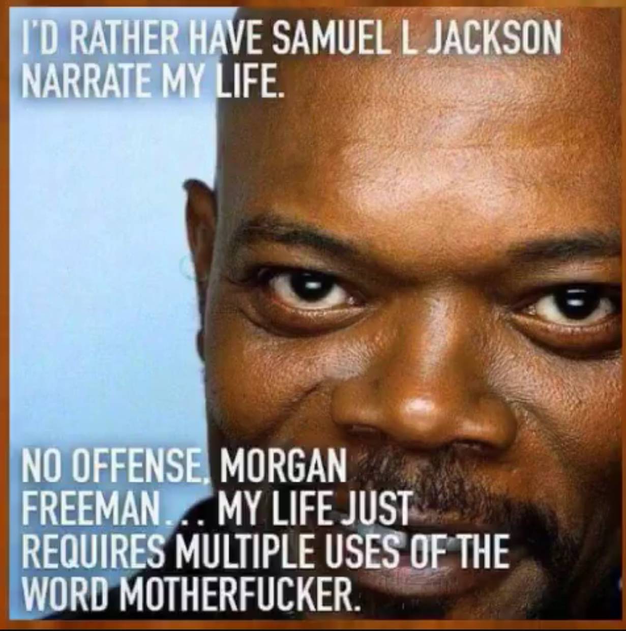 samuel l jackson - I'D Rather Have Samuell Jackson Narrate My Life. No Offense. Morgan Freeman... My Life Just Requires Multiple Uses Of The Word Motherfucker.
