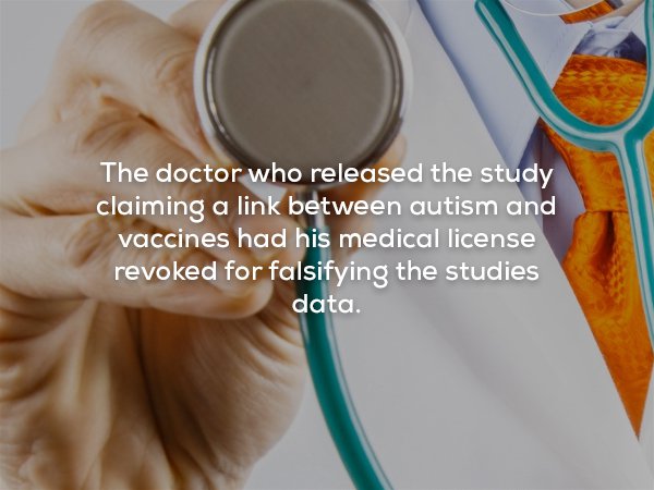 Medical College Admission Test - The doctor who released the study claiming a link between autism and vaccines had his medical license revoked for falsifying the studies data.