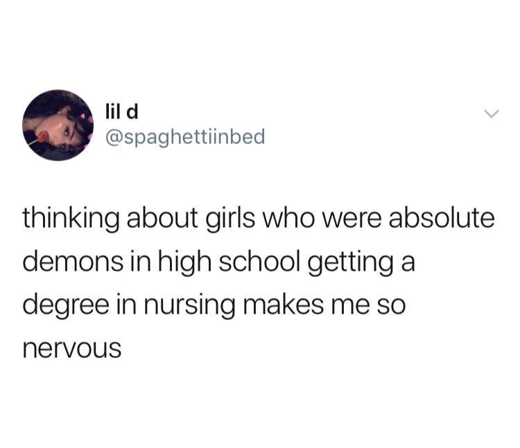 bold of you to assume i want - lil d thinking about girls who were absolute demons in high school getting a degree in nursing makes me so nervous
