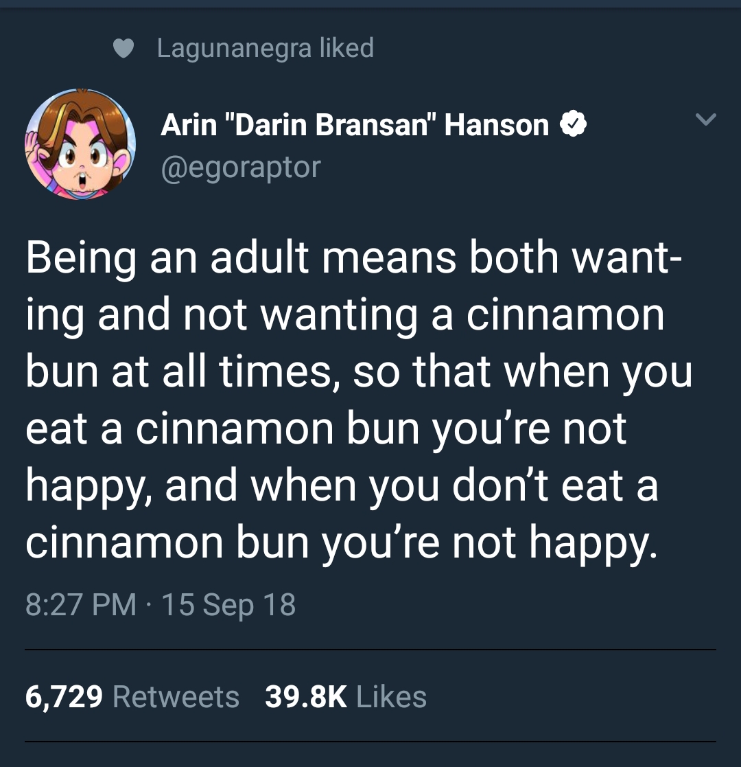 Lagunanegra d Arin "Darin Bransan" Hanson Being an adult means both want ing and not wanting a cinnamon bun at all times, so that when you eat a cinnamon bun you're not happy, and when you don't eat a cinnamon bun you're not happy. 15 Sep 18 6,729