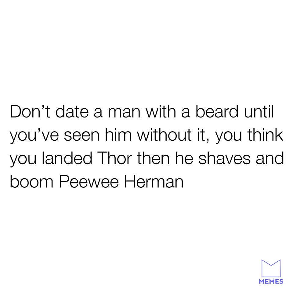 angle - Don't date a man with a beard until you've seen him without it, you think you landed Thor then he shaves and boom Peewee Herman Memes