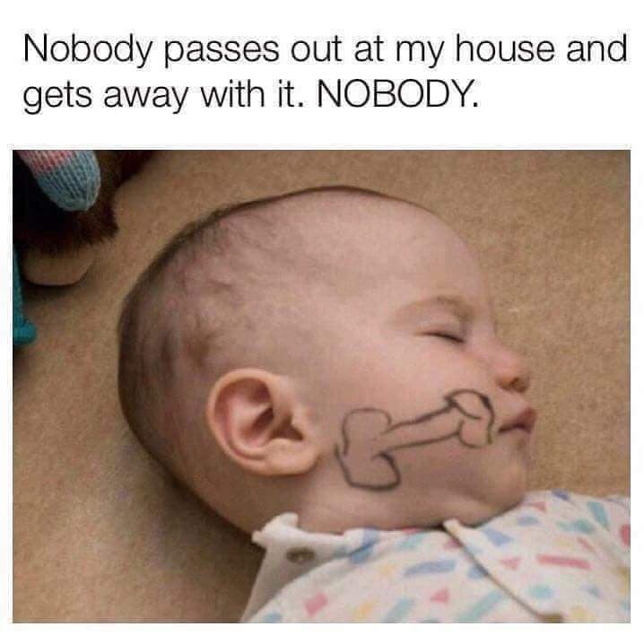 nobody passes out at my house meme - Nobody passes out at my house and gets away with it. Nobody.