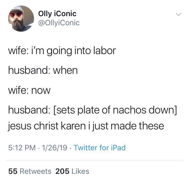 random pics - just made these nachos meme - Olly iconic wife I'm going into labor husband when wife now husband sets plate of nachos down jesus christ karen i just made these 12619 Twitter for iPad 55 205