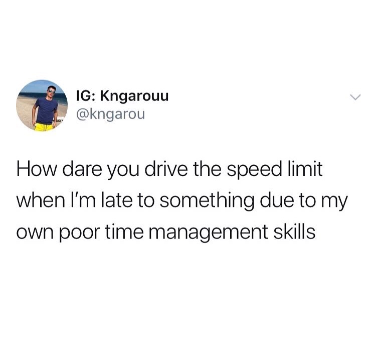 pics and memes - 82 Ig Kngarouu How dare you drive the speed limit when I'm late to something due to my own poor time management skills