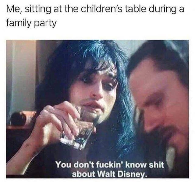 Meme - Me, sitting at the children's table during a family party You don't fuckin' know shit about Walt Disney.