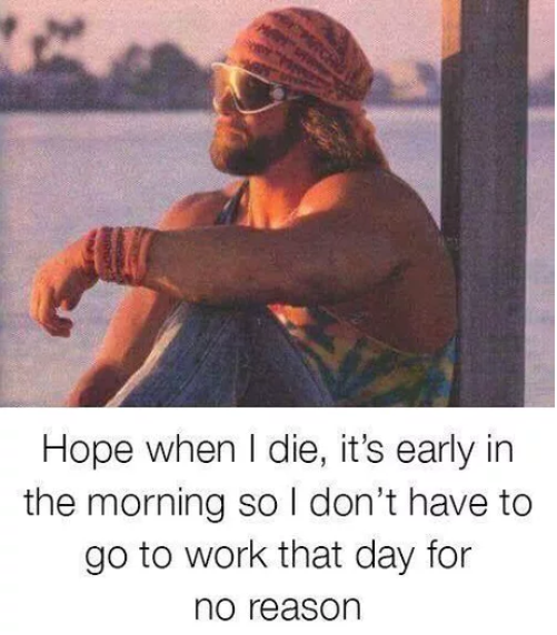 macho man randy savage sunset - Hope when I die, it's early in the morning so I don't have to go to work that day for no reason