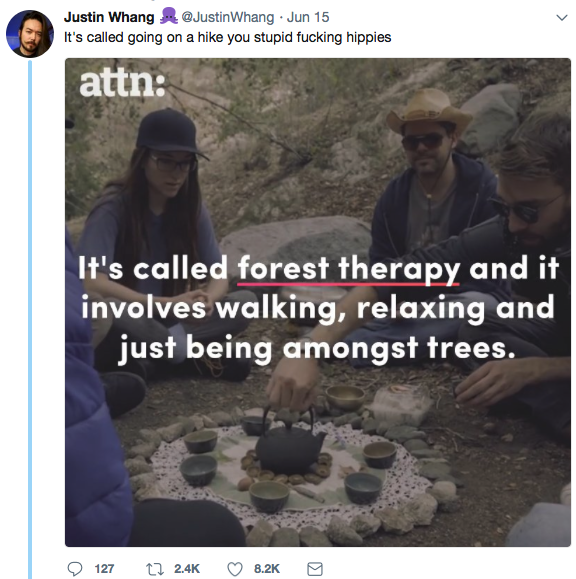 photo caption - Justin Whang JustinWhang Jun 15 It's called going on a hike you stupid fucking hippies attn It's called forest therapy and it involves walking, relaxing and just being amongst trees. 127