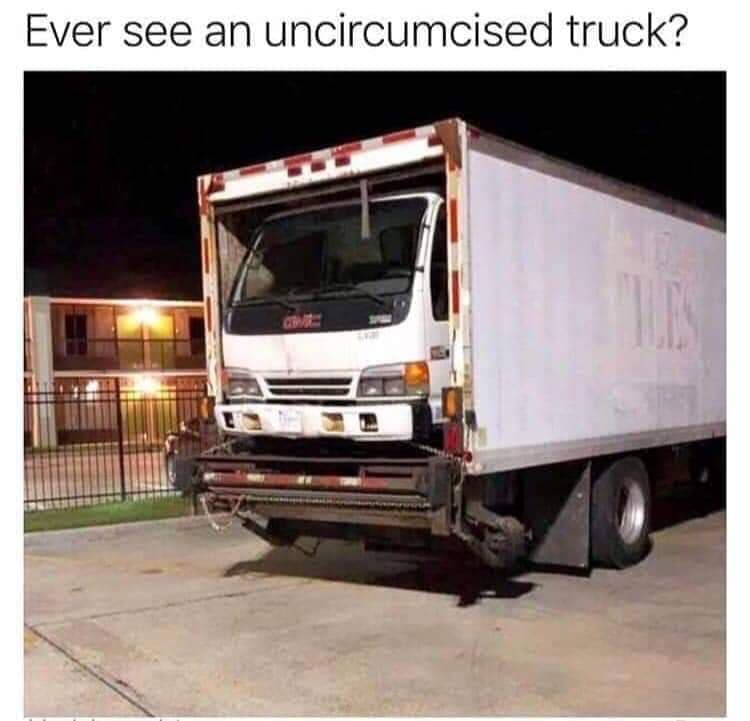 uncircumcised truck - Ever see an uncircumcised truck?