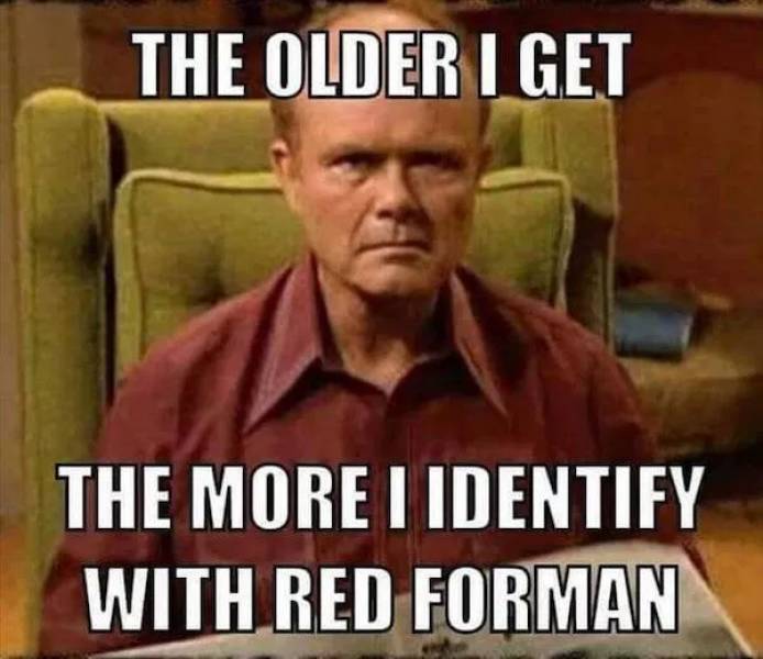 happy birthday dumbass - The Older I Get The More I Identify With Red Forman