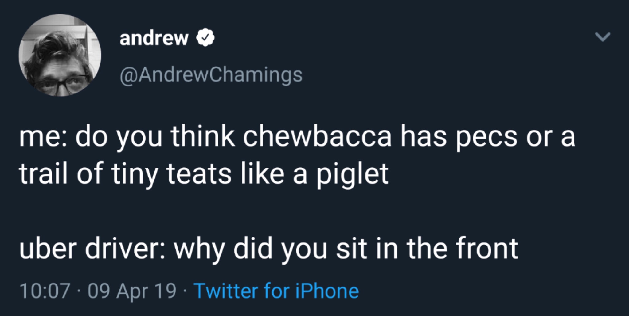 presentation - andrew me do you think chewbacca has pecs or a trail of tiny teats a piglet uber driver why did you sit in the front | 09 Apr 19 Twitter for iPhone