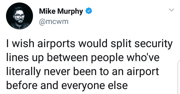 Mike Murphy I wish airports would split security lines up between people who've literally never been to an airport before and everyone else
