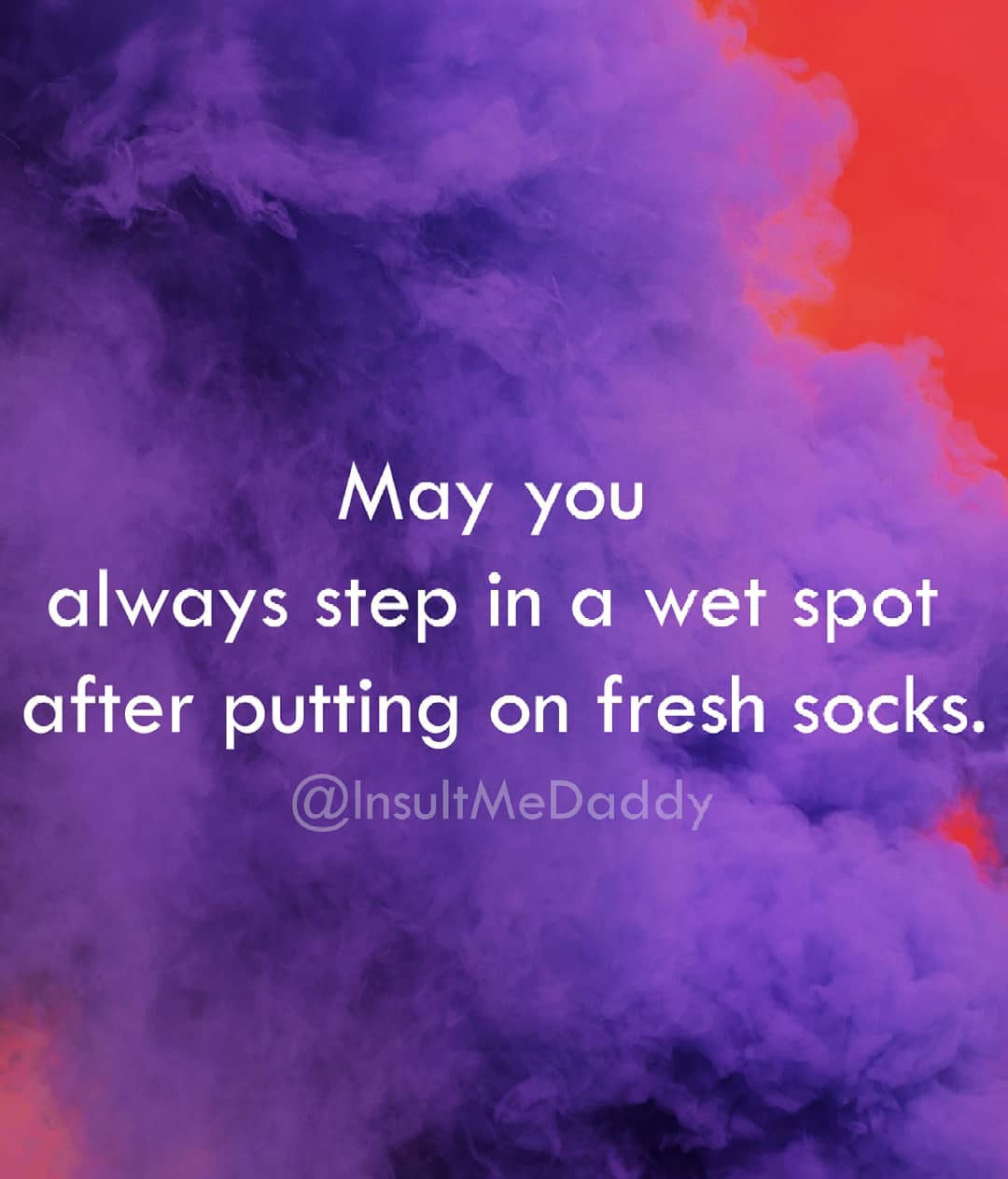 sky - May you always step in a wet spot after putting on fresh socks.